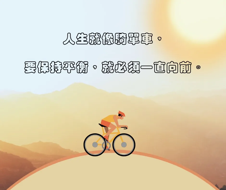 人生就像騎單車，要保持平衡，就必須一直向前。