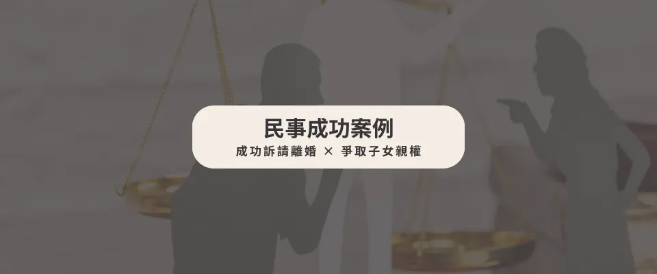 【民事成功案例】成功訴請離婚 × 爭取子女親權