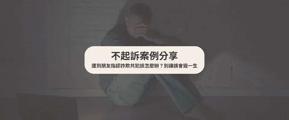 【不起訴案例】 遭到朋友指認詐欺共犯該怎麼辦？別讓誤會毀一生｜詐欺訴訟律師｜台中詐欺訴訟律師