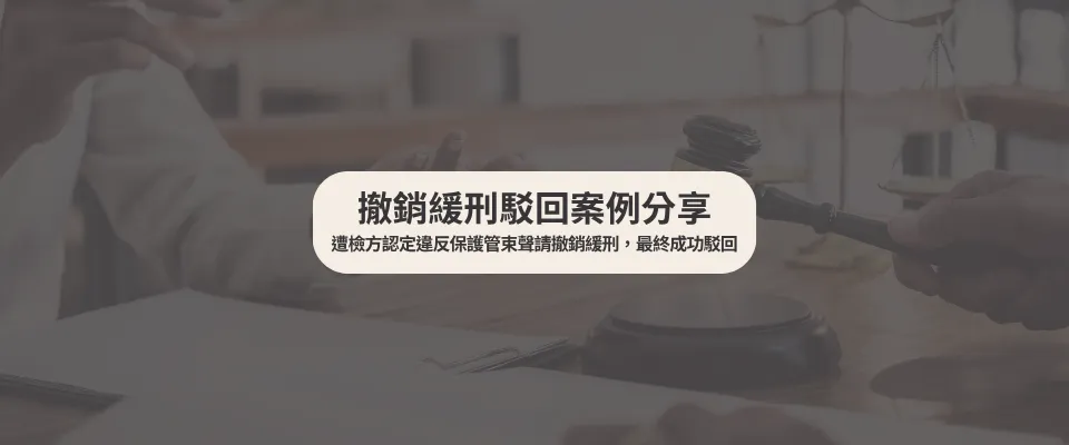 【撤銷緩刑駁回案例】 遭檢方認定違反保護管束聲請撤銷緩刑，最終成功駁回