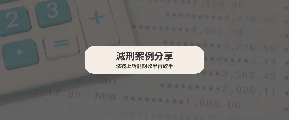 【減刑案例】 洗錢上訴刑期砍半再砍半