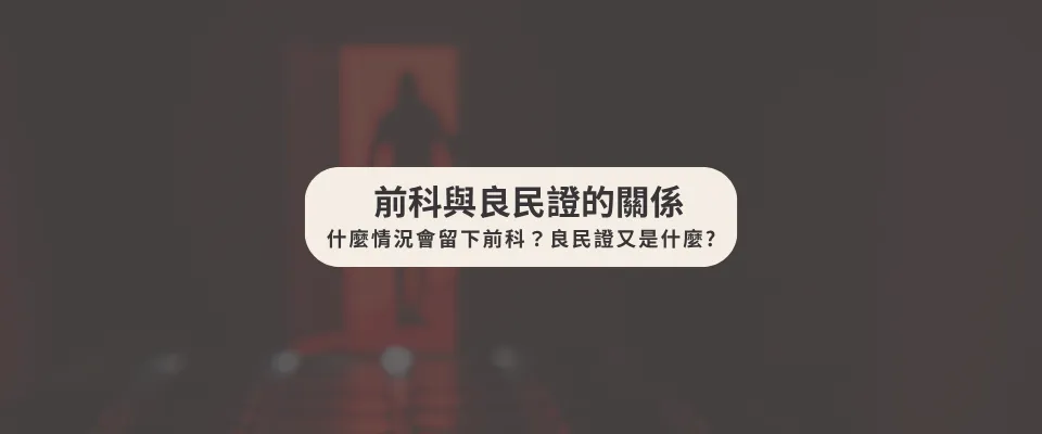 前科與良民證的關係：什麼情況會留下前科?良民證又是什麼?