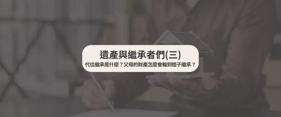 遺產與繼承者們(三) 代位繼承是什麼？父母的財產怎麼會輪到姪子繼承？