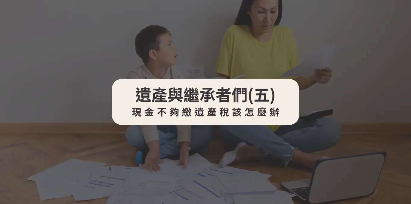 遺產與繼承者們(五)現金不夠繳遺產稅該怎麼辦