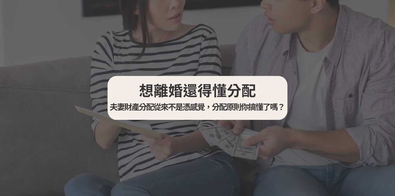 【想離婚還得懂分配】夫妻財產分配從來不是憑感覺，分配原則你搞懂了嗎？
