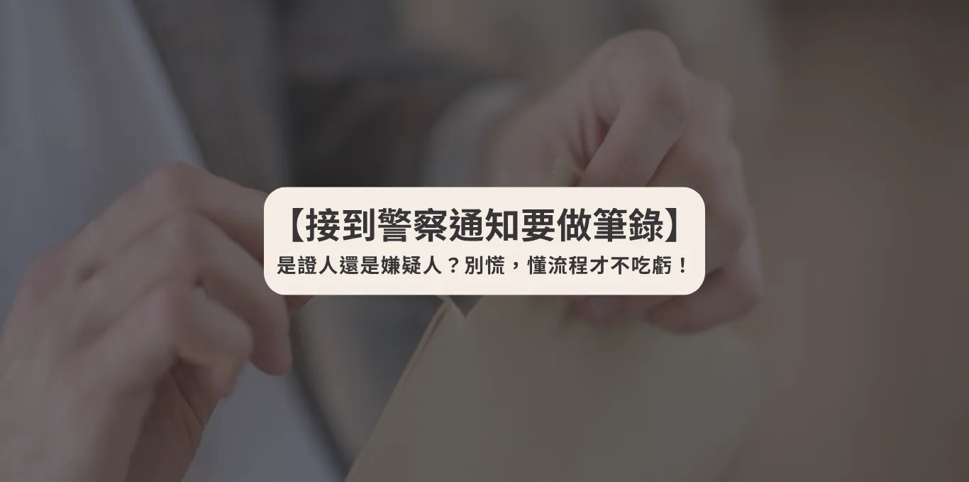 【接到警察通知要做筆錄】是證人還是嫌疑人？別慌，懂流程才不吃虧！【西區刑事辯護律師】