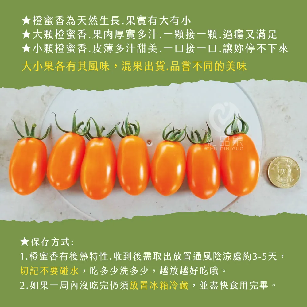橙蜜香為天然生長.實有大有小★大顆橙蜜香.果肉厚實多汁.一顆接一顆.過癮又滿足★小顆橙蜜香.皮薄多汁甜美.一口接一口.讓妳停不下來大小果各有其風味,混果出貨.品嘗不同的美味品果CHU PIN GUO★保存方式:1.橙蜜香有後熟特性.收到後需取出放置通風陰涼處約3-5天,切記不要碰水,吃多少洗多少,越放越好吃哦。2.如果一周內沒吃完仍須放置冰箱冷藏,並盡快食用完畢。