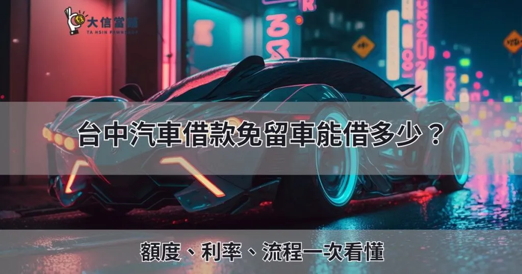 2025 台中汽車借款免留車能借多少？額度、利率、流程一次看懂
