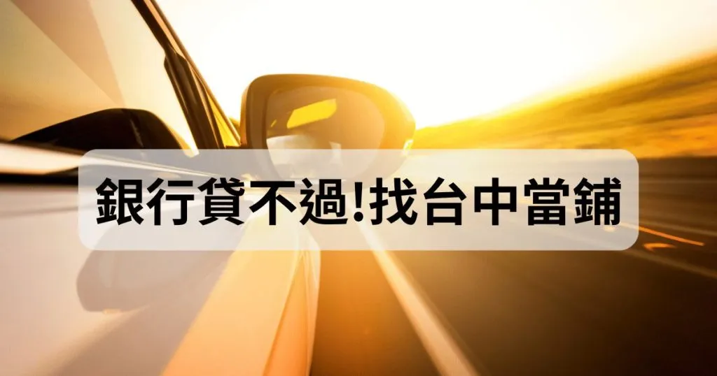 銀行貸不過！汽車借款找台中當鋪，過件率高放款又快速