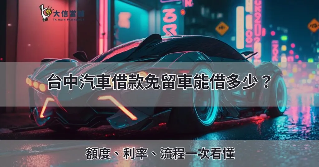 2025 台中汽車借款免留車能借多少？額度、利率、流程一次看懂