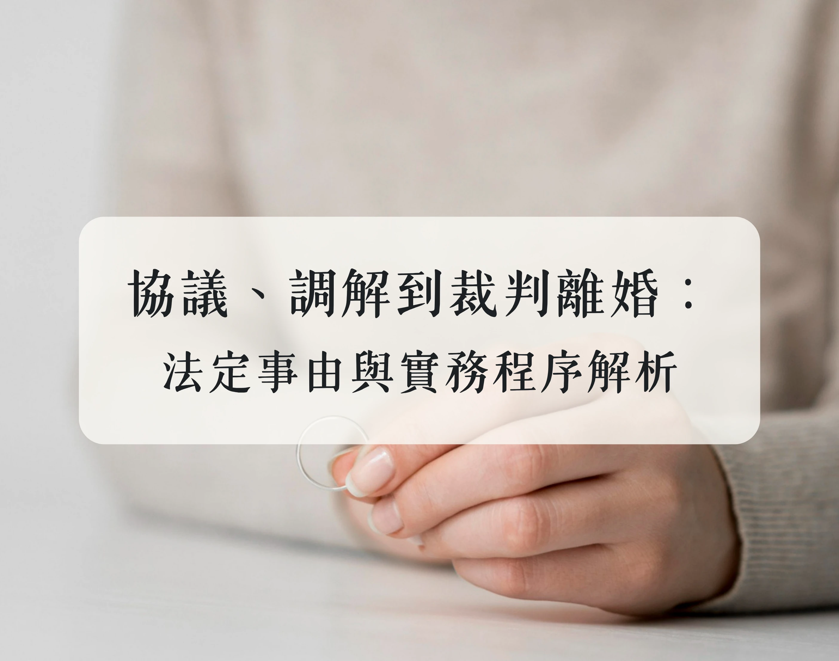協議、調解到裁判離婚：法定事由與實務程序解析