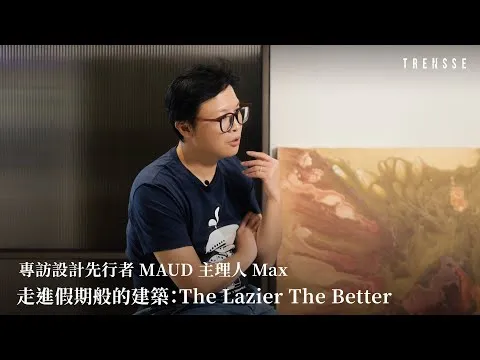 走進假期般的建築 MAUD 主理人 Max｜TRENSSE