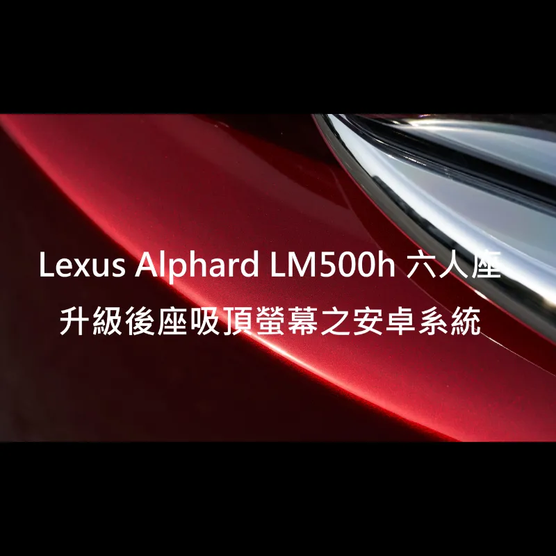 Lexus Alphard LM500h六人座升級後座吸頂螢幕之安卓系統