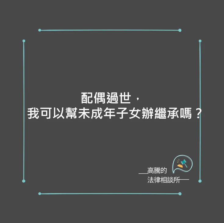配偶過世，我可以幫未成年子女辦繼承嗎？