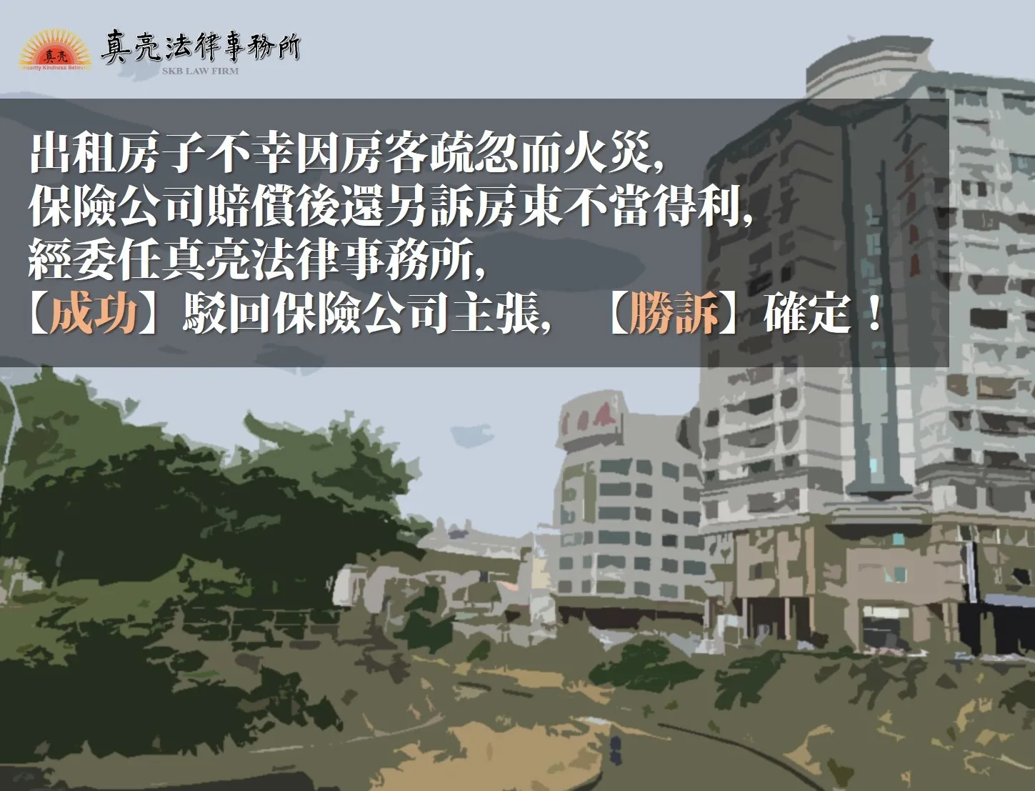 出租房子不幸因房客疏忽而火災，保險公司賠償後還另訴房東不當得利，經委任真亮法律事務所，【成功】駁回保險公司主張，【勝訴】確定！