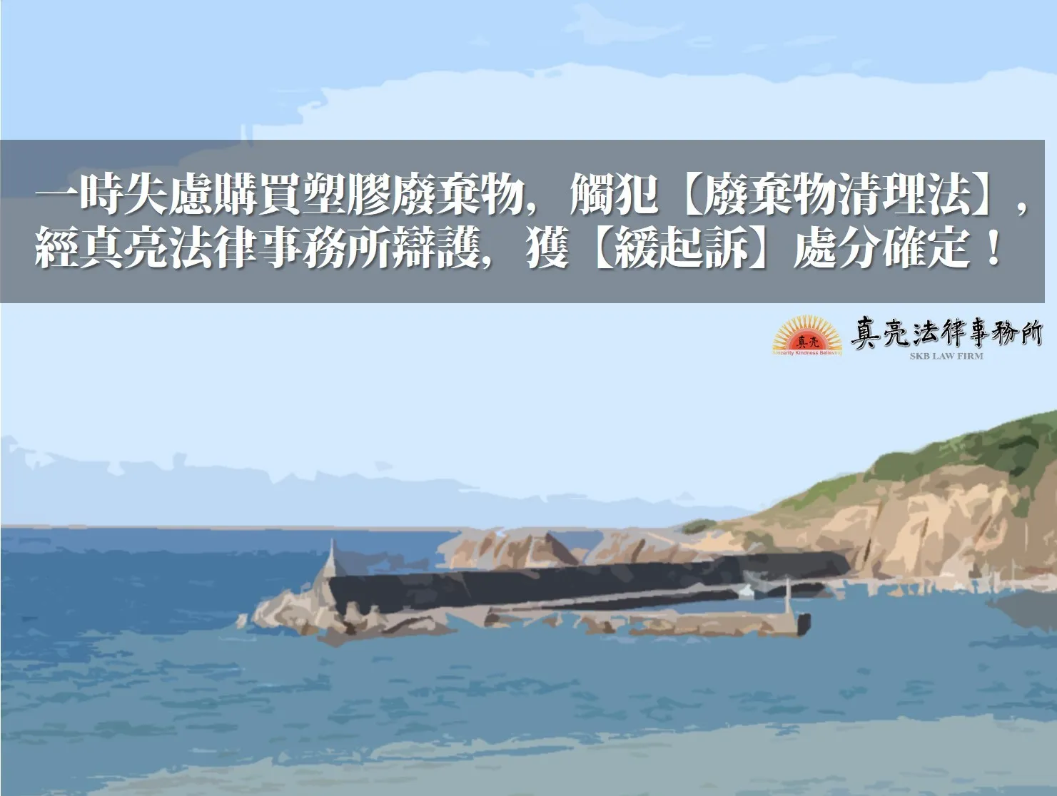 一時失慮購買塑膠廢棄物，觸犯【廢棄物清理法】，經真亮法律事務所辯護，獲【緩起訴】處分確定！