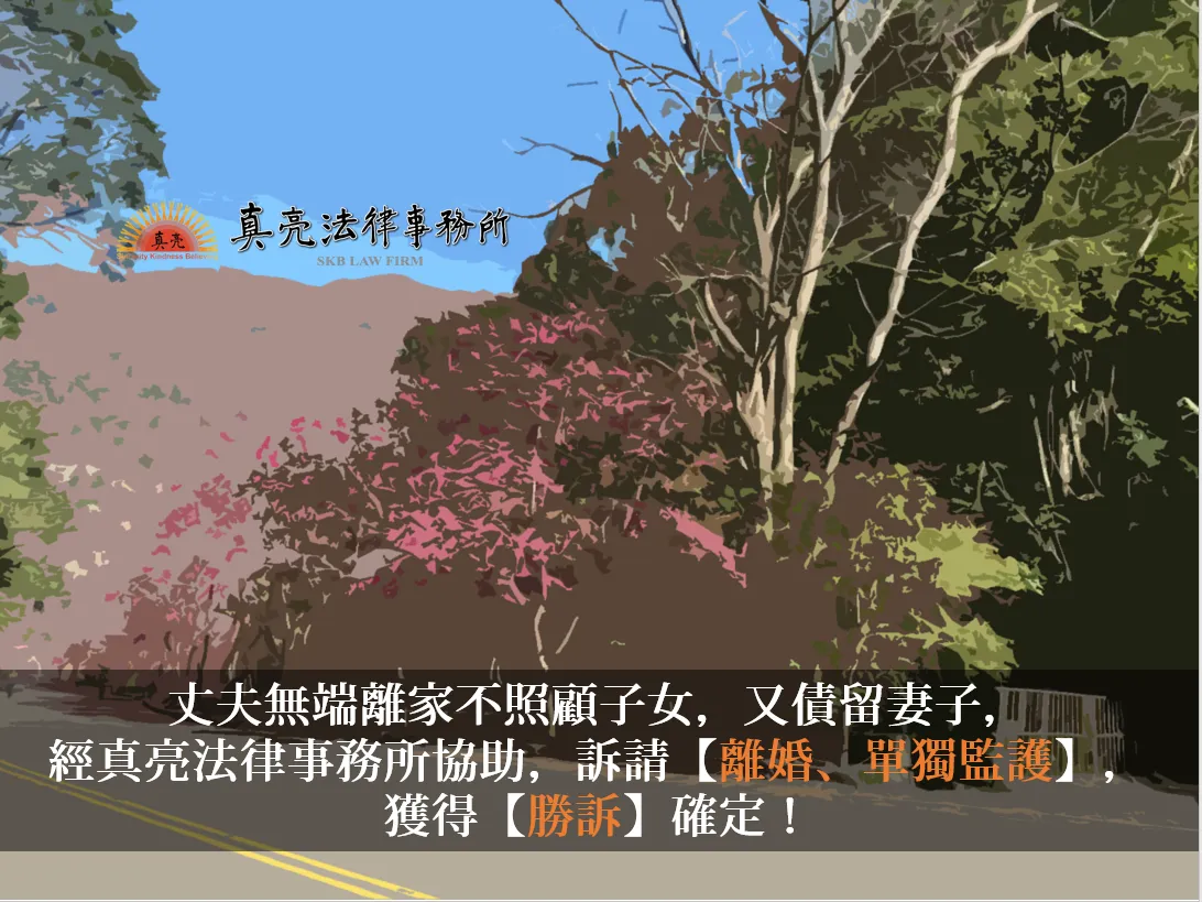 丈夫無端離家不照顧子女，又債留妻子，經真亮法律事務所協助，訴請【離婚、單獨監護】，獲得【勝訴】確定！