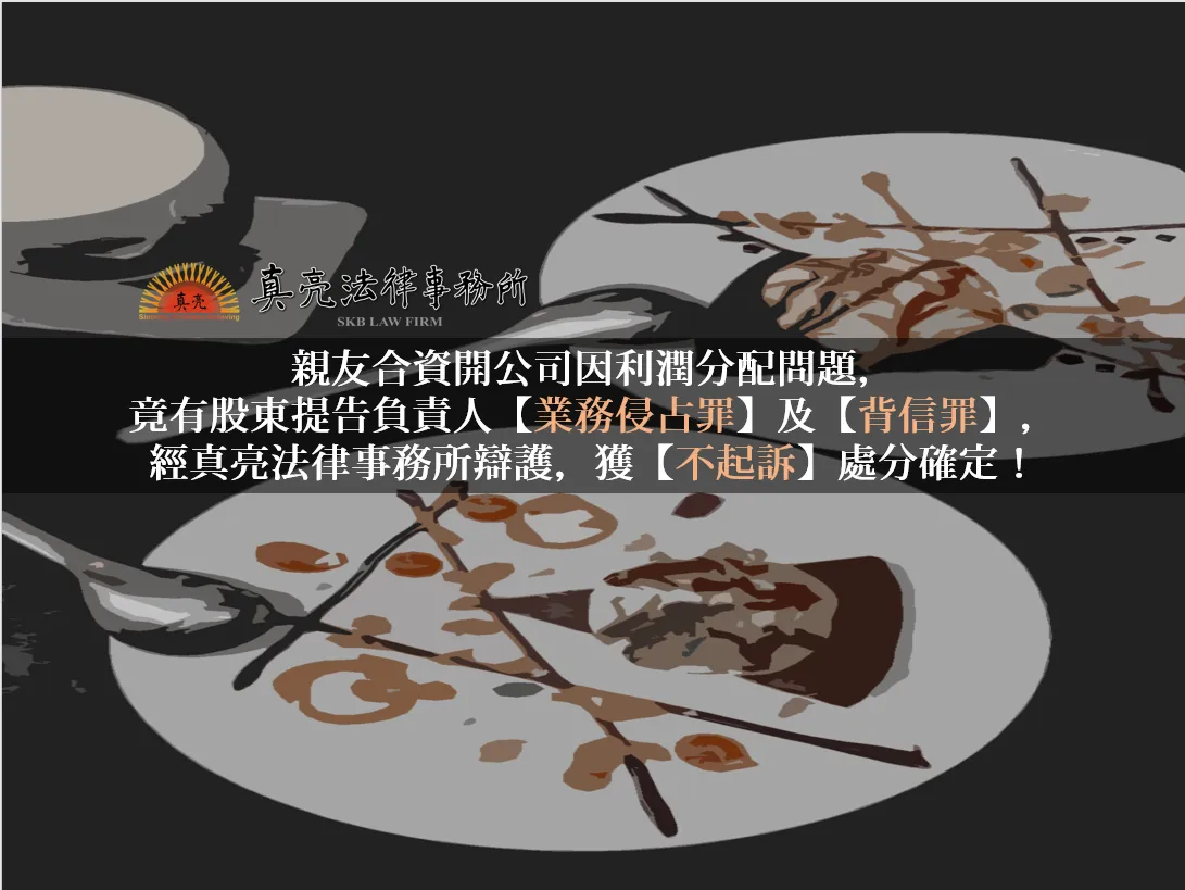 親友合資開公司因利潤分配問題，竟有股東提告負責人【業務侵占罪】及【背信罪】，經真亮法律事務所辯護，獲【不起訴】處分確定！