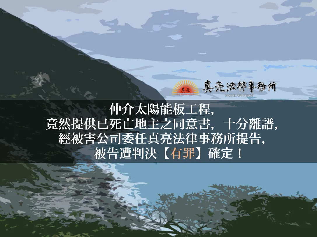 仲介太陽能板工程，竟然提供已死亡地主之同意書，十分離譜，經被害公司委任真亮法律事務所提告，被告遭判決【有罪】確定！