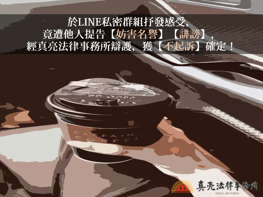 於LINE私密群組抒發感受，竟遭他人提告【妨害名譽】【誹謗】，經真亮法律事務所辯護，獲【不起訴】確定！