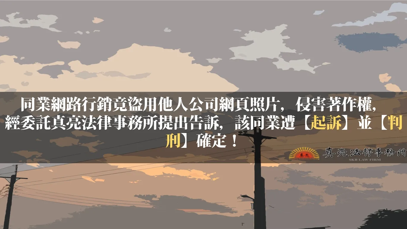 同業網路行銷竟盜用他人公司網頁照片，侵害著作權，經委託真亮法律事務所提出告訴，該同業遭【起訴】並【判刑】確定！