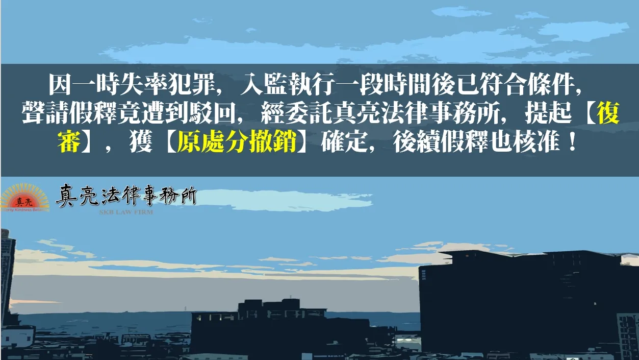 因一時失率犯罪，入監執行一段時間後已符合條件，聲請假釋竟遭到駁回，經委託真亮法律事務所，提起【復審】，獲【原處分撤銷】確定，後續假釋也核准！
