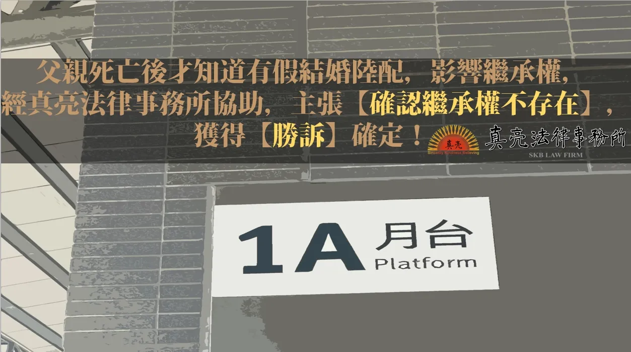 父親死亡後才知道有假結婚陸配，影響繼承權，經真亮法律事務所協助，主張【確認繼承權不存在】，獲得【勝訴】確定！
