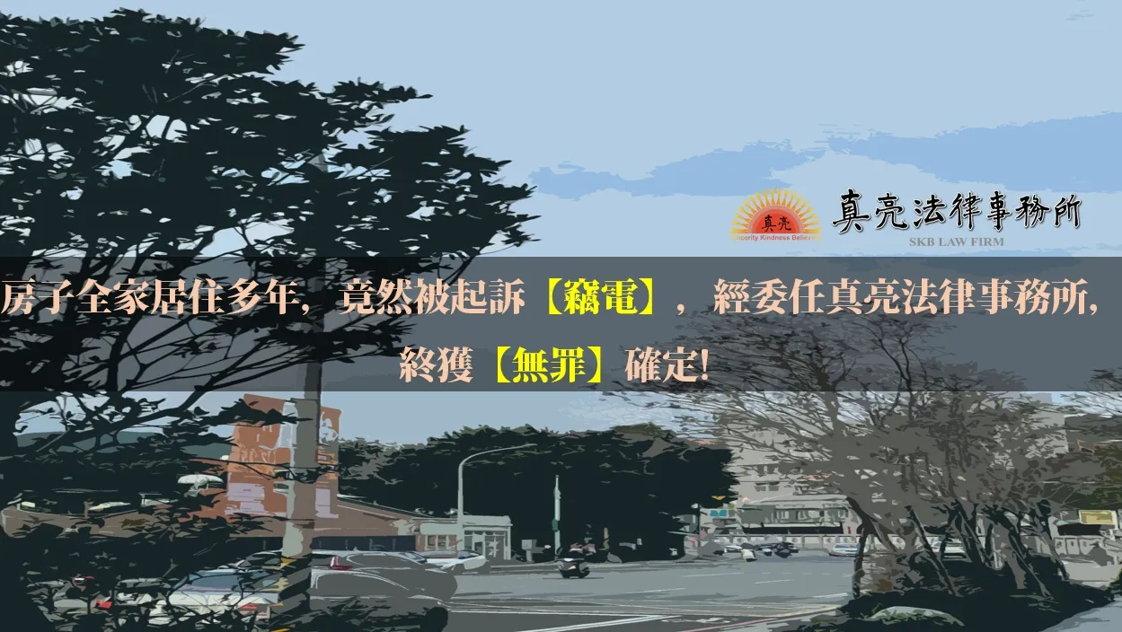 房子全家居住多年，竟然被起訴【竊電】，經委任真亮法律事務所，終獲【無罪】確定!