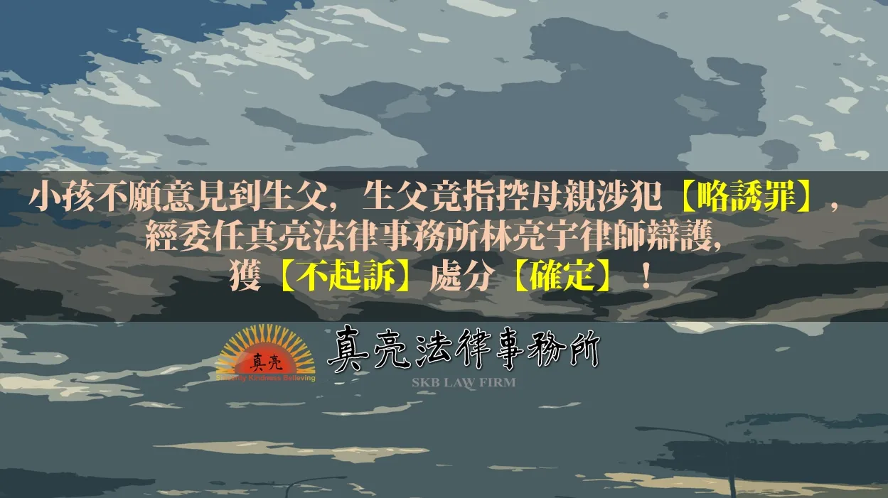 小孩不願意見到生父，生父竟指控母親涉犯【略誘罪】，經委任真亮法律事務所林亮宇律師辯護，獲【不起訴】處分【確定】！