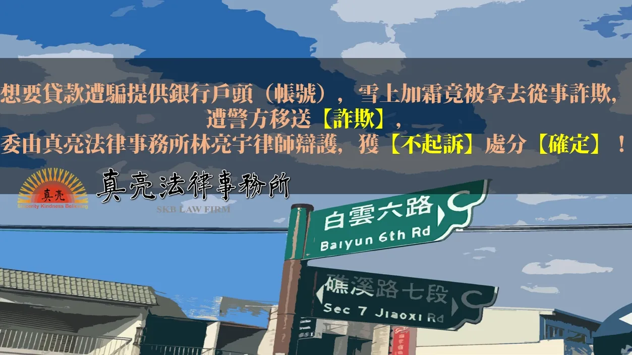 想要貸款遭騙提供銀行戶頭（帳號），雪上加霜竟被拿去從事詐欺，遭警方移送【詐欺】，委由真亮法律事務所林亮宇律師辯護，獲【不起訴】處分【確定】！