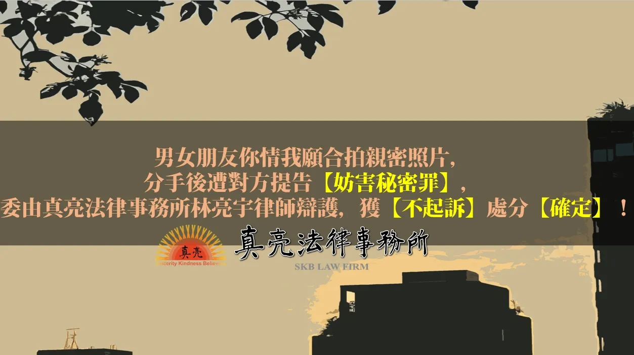 交往期間你情我願合拍親密照片，分手後遭對方提告【妨害秘密罪】，委由真亮法律事務所林亮宇律師辯護，獲【不起訴】處分【確定】！