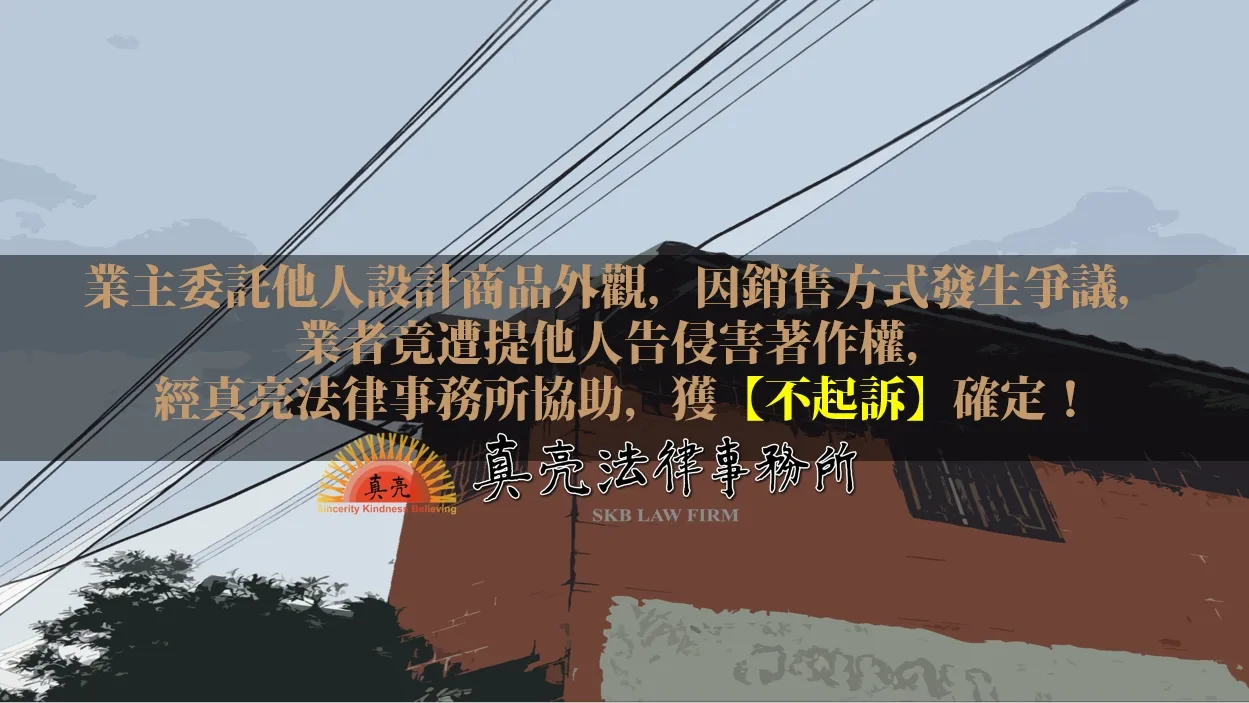 業主委託他人設計商品外觀，因銷售方式發生爭議，業者竟遭提他人告侵害著作權，經真亮法律事務所協助，獲【不起訴】確定！