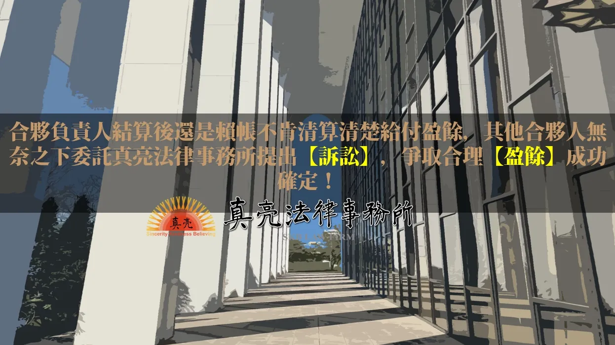 合夥負責人結算後還是賴帳不肯清算清楚給付盈餘，其他合夥人無奈之下委託真亮法律事務所提出【訴訟】，爭取合理【盈餘】成功確定！