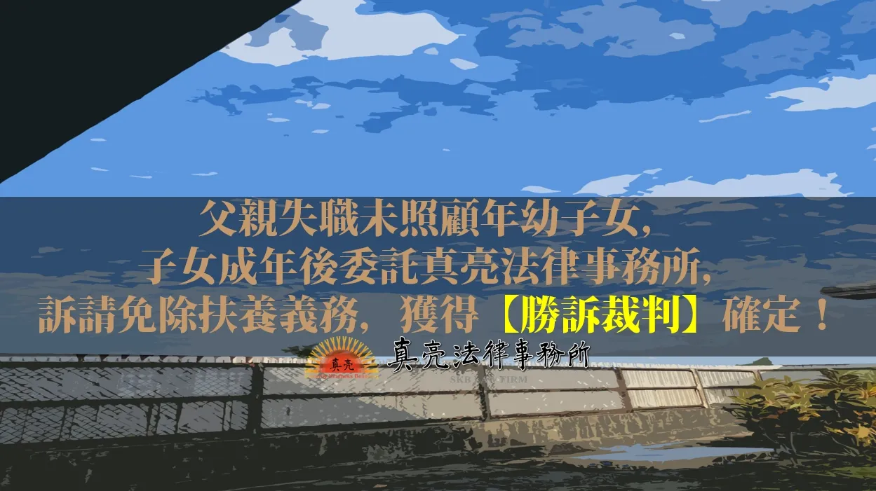 父親失職未照顧年幼子女，子女成年後委託真亮法律事務所，訴請免除扶養義務，獲得【勝訴裁判】確定！