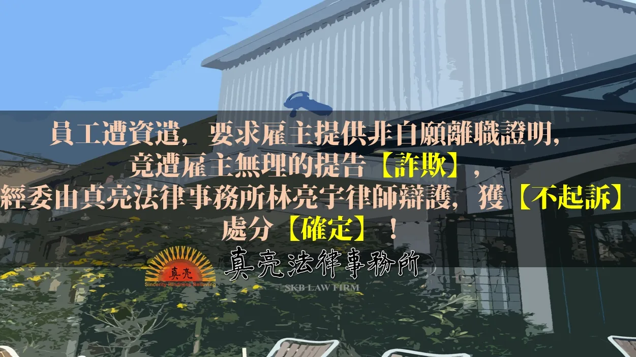 員工遭資遣，要求雇主提供非自願離職證明，竟遭雇主無理的提告【詐欺】，經委由真亮法律事務所林亮宇律師辯護，獲【不起訴】處分【確定】！