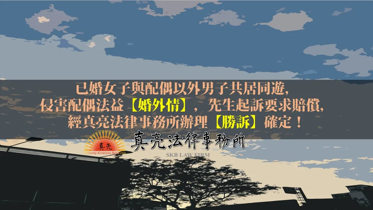 已婚女子與配偶以外男子共居同遊，侵害配偶法益【婚外情】，先生起訴要求賠償，經真亮法律事務所辦理【勝訴】確定！