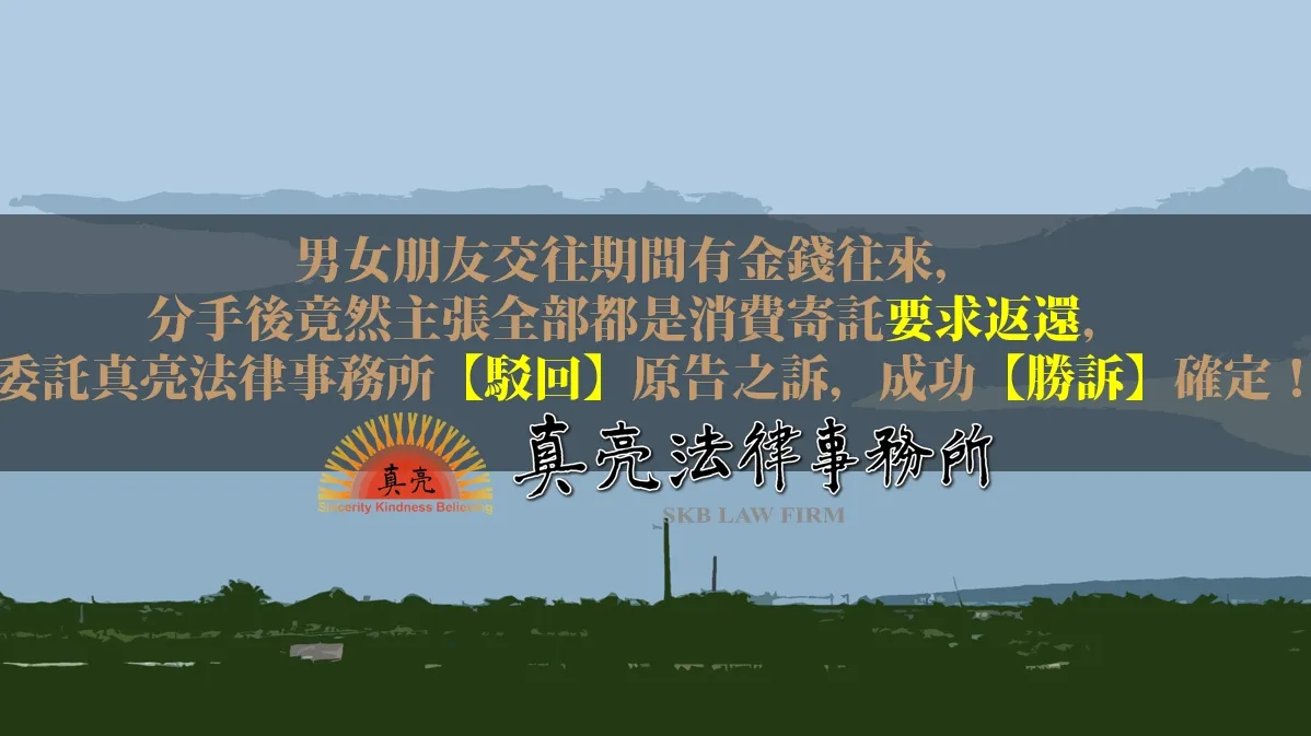 男女朋友交往期間有金錢往來，分手後竟然主張全部都是消費寄託要求返還，委託真亮法律事務所【駁回】原告之訴，成功【勝訴】確定！