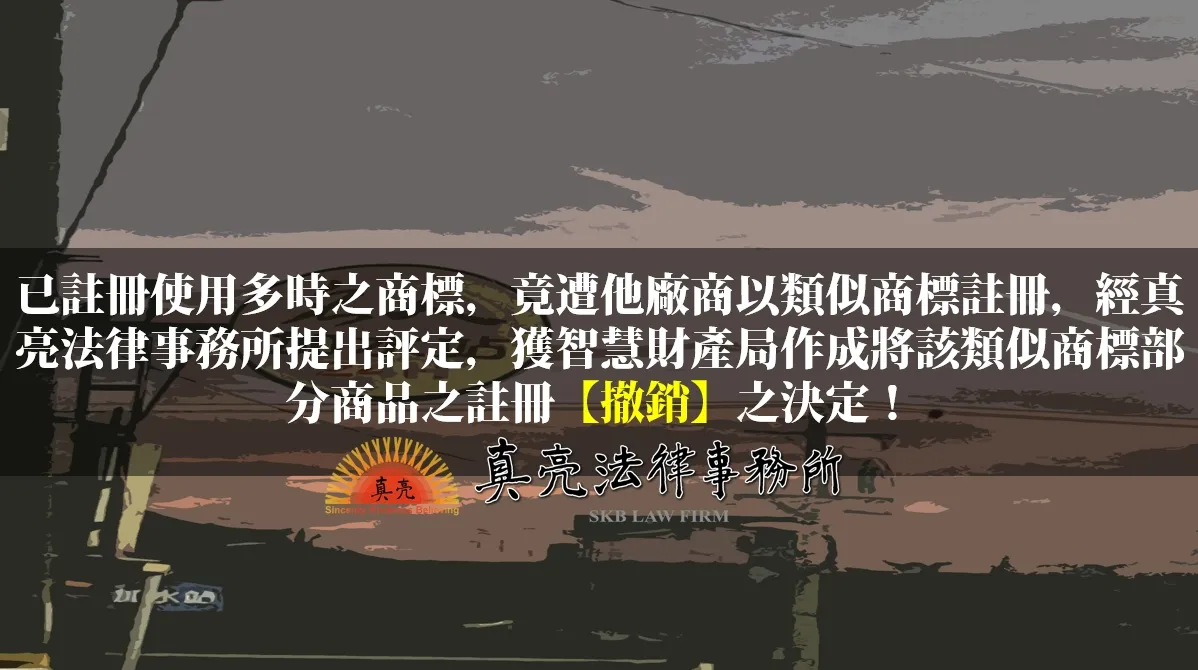 已註冊使用多時之商標，竟遭他廠商以類似商標註冊，經真亮法律事務所提出評定，獲智慧財產局作成將該類似商標部分商品之註冊【撤銷】之決定！