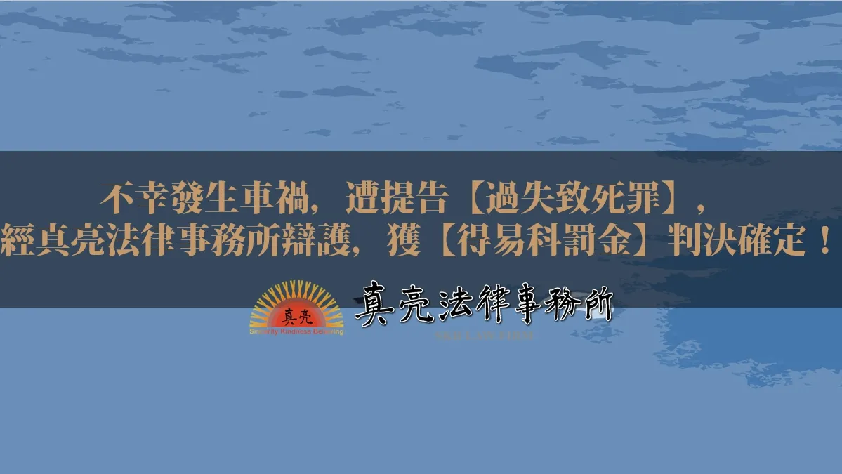 不幸發生車禍，遭提告【過失致死罪】，經真亮法律事務所辯護，獲【得易科罰金】判決確定！