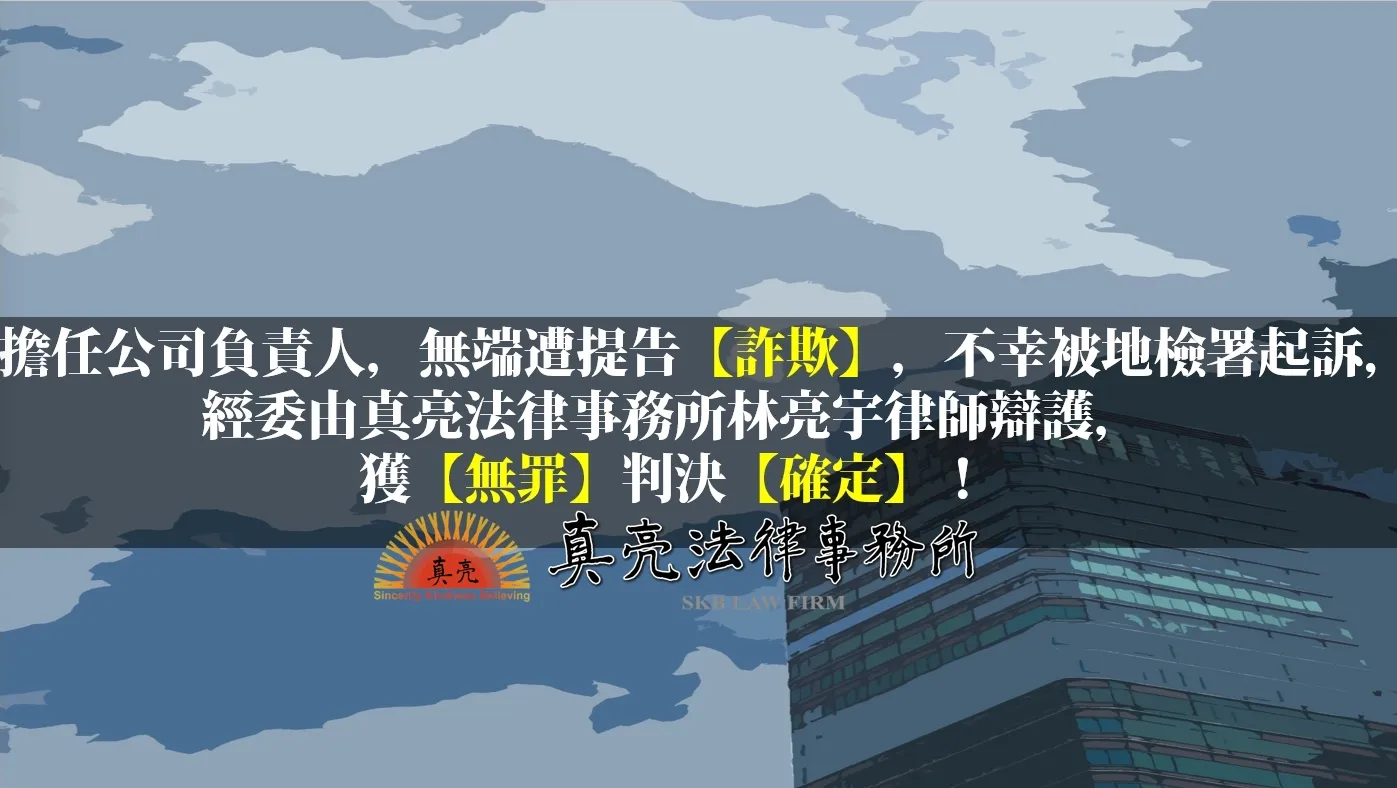 擔任公司負責人，無端遭提告【詐欺】，不幸被地檢署起訴，經委由真亮法律事務所林亮宇律師辯護，獲【無罪】判決【確定】！
