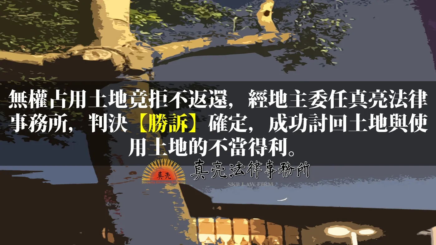 無權占用土地竟拒不返還，經地主委任真亮法律事務所，判決【勝訴】確定，成功討回土地與使用土地的不當得利。