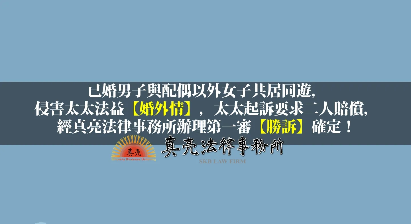 已婚男子與配偶以外女子共居同遊，侵害太太法益【婚外情】，太太起訴要求二人賠償，經真亮法律事務所辦理第一審【勝訴】確定！