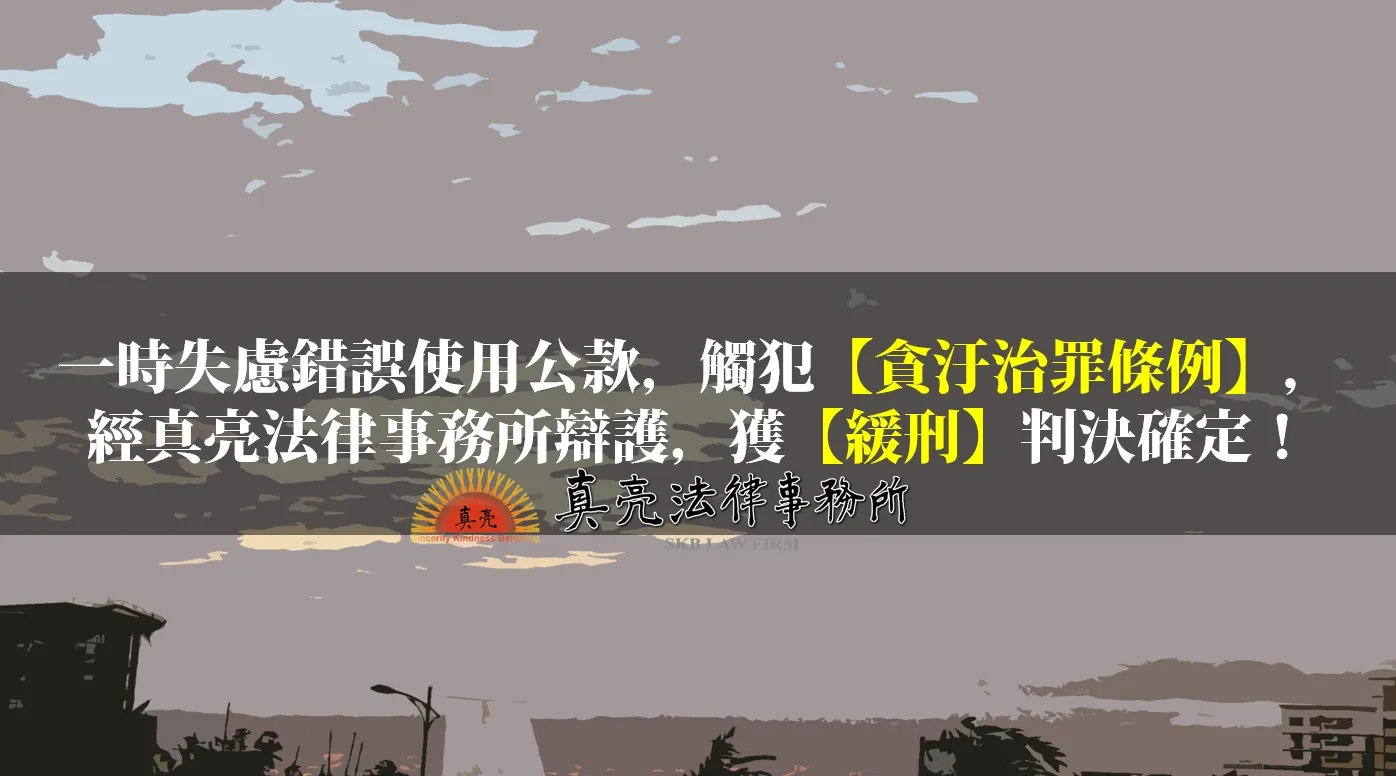 一時失慮錯誤使用公款，觸犯【貪污治罪條例】，經真亮法律事務所辯護，獲【緩刑】判決確定！