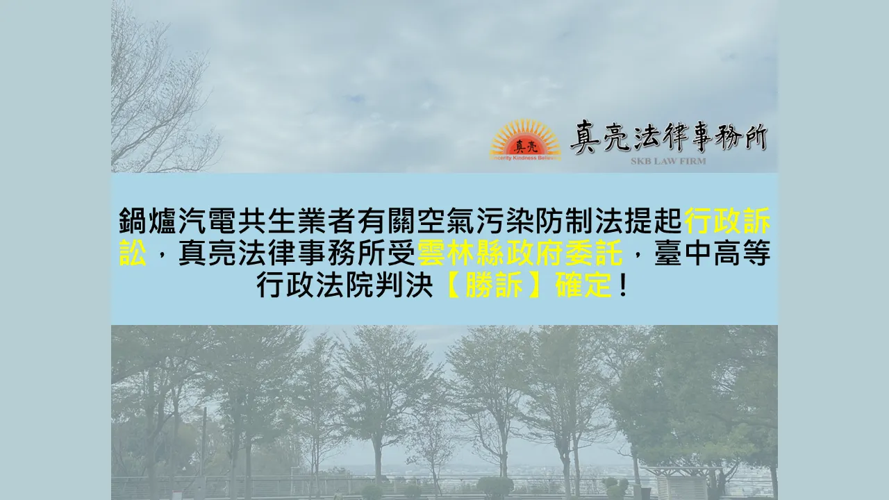 鍋爐汽電共生業者有關空氣污染防制法提起行政訴訟，真亮法律事務所受雲林縣政府委託，臺中高等行政法院判決【勝訴】確定