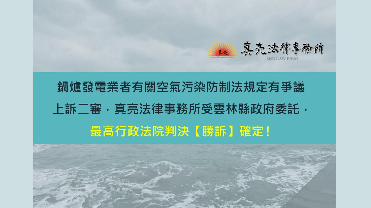 鍋爐發電業者有關空氣污染防制法規定有爭議上訴二審，真亮法律事務所受雲林縣政府委託，最高行政法院判決【勝訴】確定。