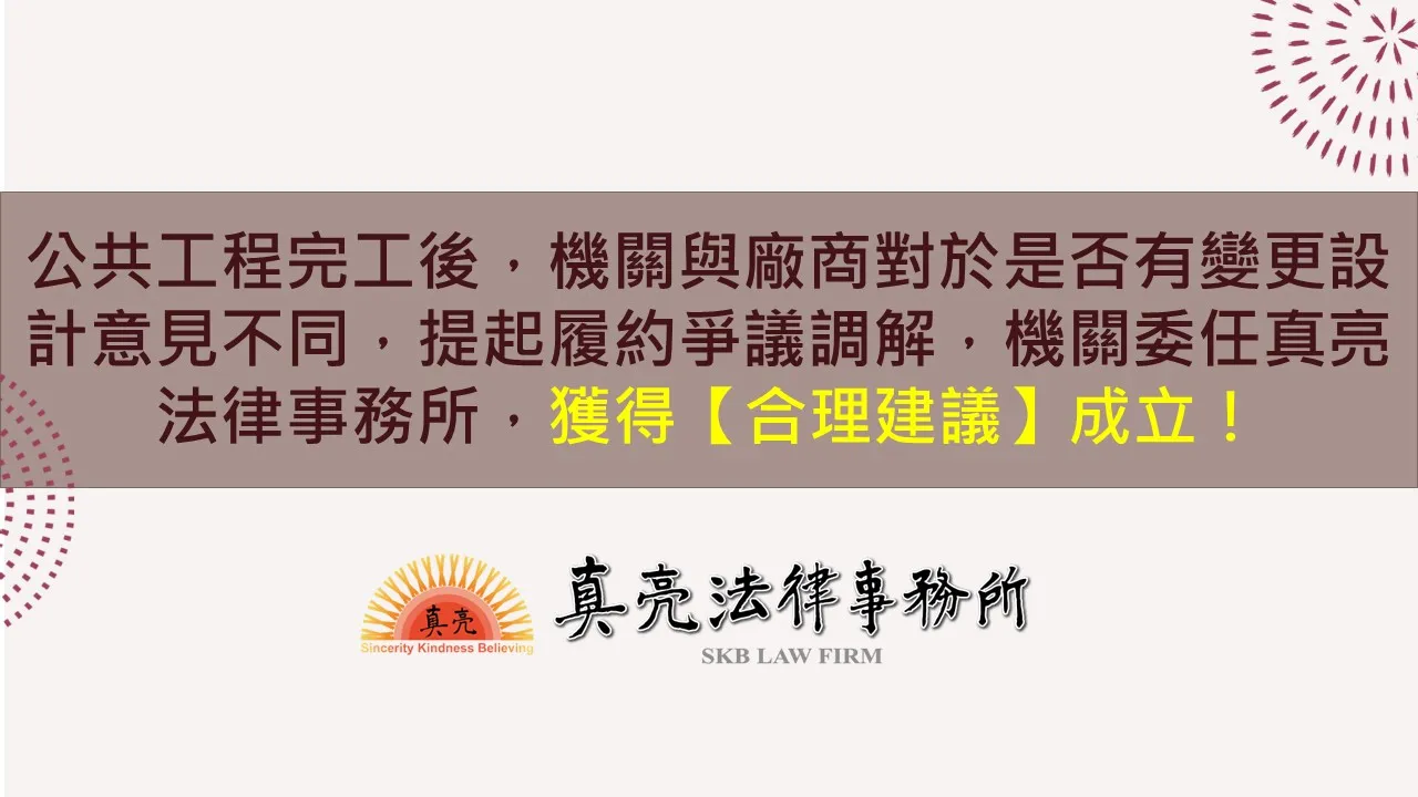 公共工程完工後，機關與廠商對於是否有變更設計意見不同，提起履約爭議調解，機關委任真亮法律事務所，獲得【合理建議】成立！