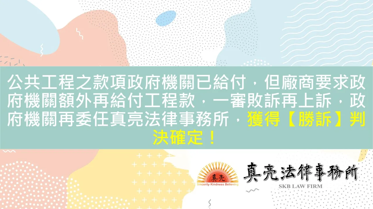 公共工程之款項政府機關已給付，但廠商要求政府機關額外再給付工程款，一審敗訴再上訴，政府機關再委任真亮法律事務所，獲得【勝訴】判決確定！
