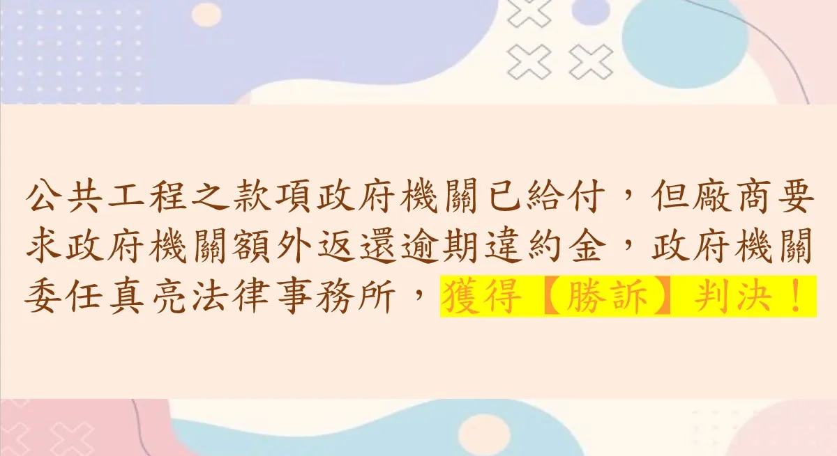 公共工程之款項政府機關已給付，但廠商要求政府機關額外返還逾期違約金，政府機關委任真亮法律事務所，獲得【勝訴】判決！