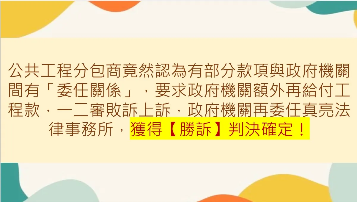 公共工程分包商竟然認為有部分款項與政府機關間有「委任關係」，要求政府機關額外再給付工程款，一二審敗訴上訴，政府機關再委任真亮法律事務所，獲得【勝訴】判決確定！