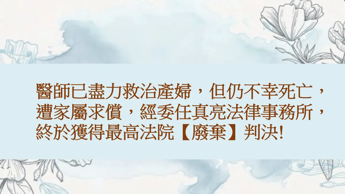 醫師已盡力救治產婦，但仍不幸死亡，遭家屬求償，經委任真亮法律事務所，終於獲得最高法院【廢棄】判決